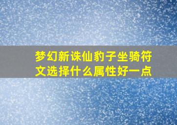 梦幻新诛仙豹子坐骑符文选择什么属性好一点