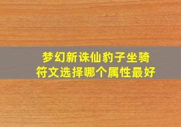 梦幻新诛仙豹子坐骑符文选择哪个属性最好