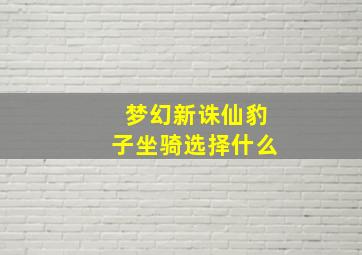 梦幻新诛仙豹子坐骑选择什么