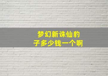 梦幻新诛仙豹子多少钱一个啊