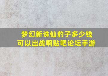 梦幻新诛仙豹子多少钱可以出战啊贴吧论坛手游