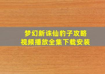 梦幻新诛仙豹子攻略视频播放全集下载安装