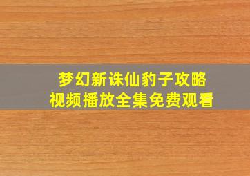 梦幻新诛仙豹子攻略视频播放全集免费观看