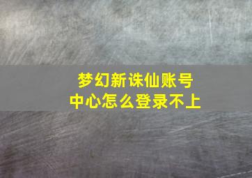 梦幻新诛仙账号中心怎么登录不上