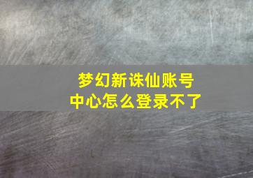 梦幻新诛仙账号中心怎么登录不了