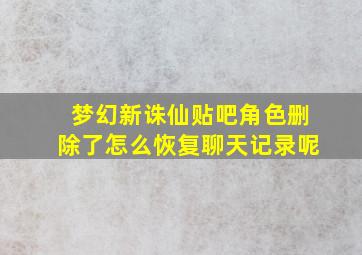 梦幻新诛仙贴吧角色删除了怎么恢复聊天记录呢