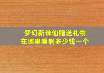 梦幻新诛仙赠送礼物在哪里看啊多少钱一个