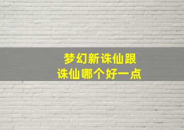 梦幻新诛仙跟诛仙哪个好一点