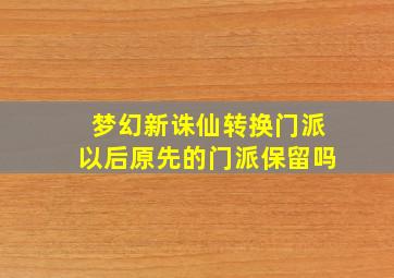 梦幻新诛仙转换门派以后原先的门派保留吗