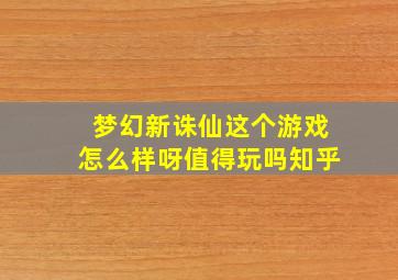 梦幻新诛仙这个游戏怎么样呀值得玩吗知乎