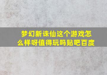 梦幻新诛仙这个游戏怎么样呀值得玩吗贴吧百度