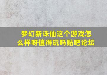 梦幻新诛仙这个游戏怎么样呀值得玩吗贴吧论坛