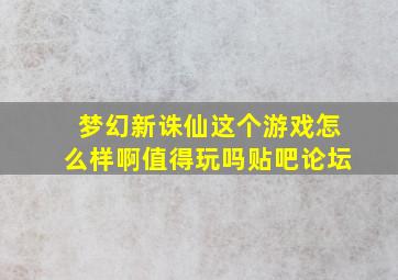 梦幻新诛仙这个游戏怎么样啊值得玩吗贴吧论坛