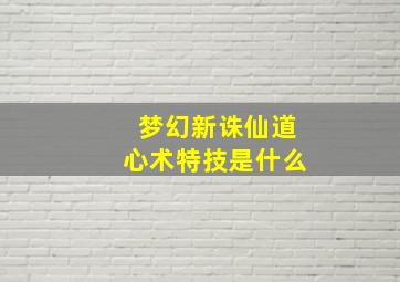 梦幻新诛仙道心术特技是什么