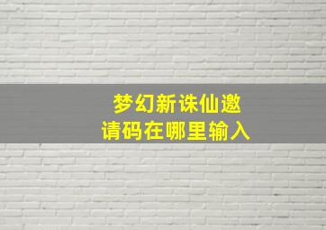 梦幻新诛仙邀请码在哪里输入