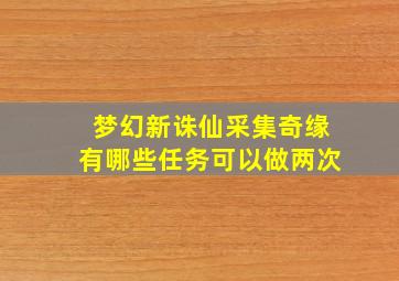 梦幻新诛仙采集奇缘有哪些任务可以做两次