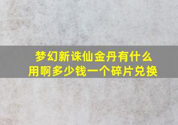 梦幻新诛仙金丹有什么用啊多少钱一个碎片兑换