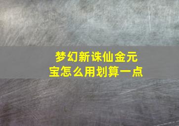 梦幻新诛仙金元宝怎么用划算一点