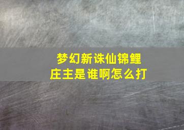 梦幻新诛仙锦鲤庄主是谁啊怎么打