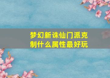 梦幻新诛仙门派克制什么属性最好玩