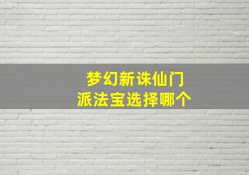 梦幻新诛仙门派法宝选择哪个