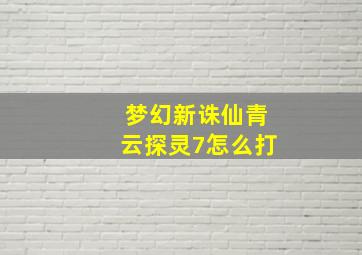 梦幻新诛仙青云探灵7怎么打