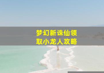 梦幻新诛仙领取小龙人攻略