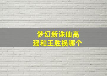 梦幻新诛仙高瑶和王胜换哪个