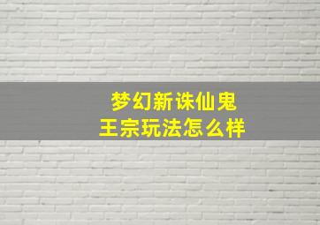 梦幻新诛仙鬼王宗玩法怎么样