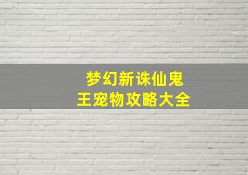 梦幻新诛仙鬼王宠物攻略大全