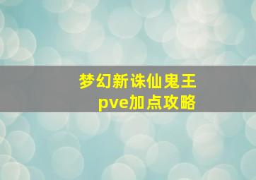 梦幻新诛仙鬼王pve加点攻略