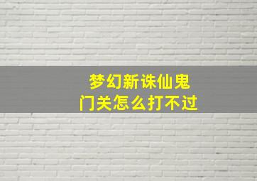 梦幻新诛仙鬼门关怎么打不过