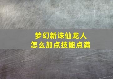 梦幻新诛仙龙人怎么加点技能点满