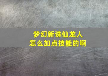 梦幻新诛仙龙人怎么加点技能的啊