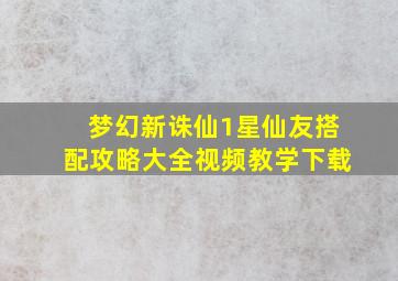 梦幻新诛仙1星仙友搭配攻略大全视频教学下载