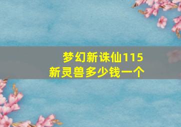 梦幻新诛仙115新灵兽多少钱一个