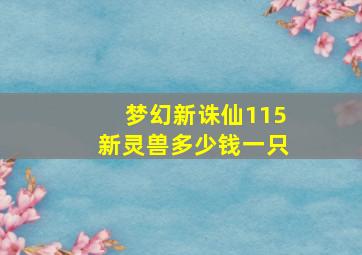 梦幻新诛仙115新灵兽多少钱一只