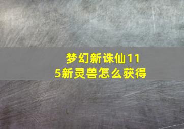 梦幻新诛仙115新灵兽怎么获得