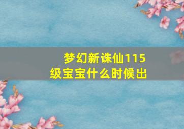 梦幻新诛仙115级宝宝什么时候出