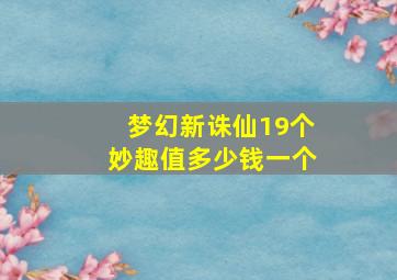 梦幻新诛仙19个妙趣值多少钱一个