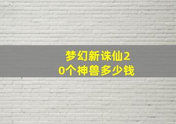 梦幻新诛仙20个神兽多少钱