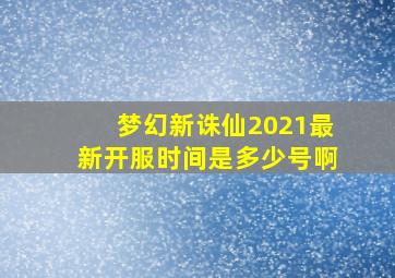 梦幻新诛仙2021最新开服时间是多少号啊