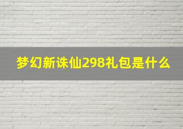 梦幻新诛仙298礼包是什么