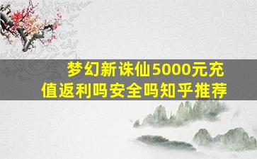 梦幻新诛仙5000元充值返利吗安全吗知乎推荐