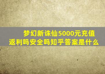 梦幻新诛仙5000元充值返利吗安全吗知乎答案是什么