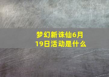 梦幻新诛仙6月19日活动是什么