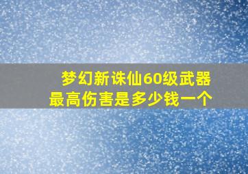 梦幻新诛仙60级武器最高伤害是多少钱一个