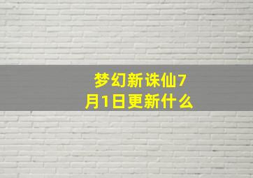 梦幻新诛仙7月1日更新什么