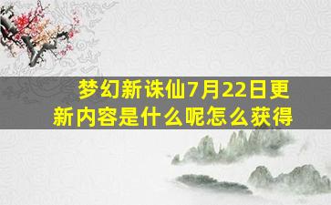 梦幻新诛仙7月22日更新内容是什么呢怎么获得