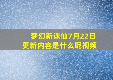 梦幻新诛仙7月22日更新内容是什么呢视频